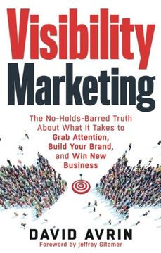 portada Visibility Marketing: The No-Holds-Barred Truth About What it Takes to Grab Attention, Build Your Brand, and Win New Business