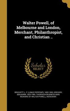 portada Walter Powell, of Melbourne and London, Merchant, Philanthropist, and Christian .. (en Inglés)