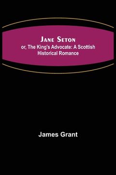 portada Jane Seton; or, The King's Advocate: A Scottish Historical Romance (en Inglés)