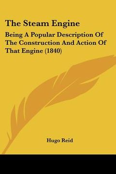 portada the steam engine: being a popular description of the construction and action of that engine (1840) (en Inglés)