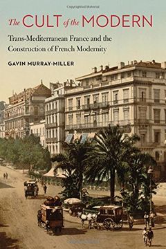 portada Cult of the Modern: Trans-Mediterranean France and the Construction of French Modernity (France Overseas: Studies in Empire and Decolonization)