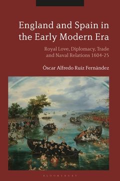 portada England and Spain in the Early Modern Era: Royal Love, Diplomacy, Trade and Naval Relations 1604-25 