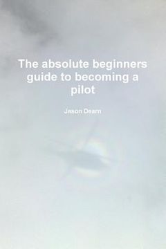 portada The Absolute Beginners Guide to Becoming a Pilot (en Inglés)