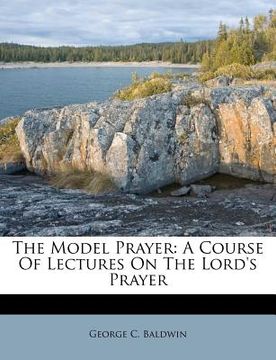 portada the model prayer: a course of lectures on the lord's prayer (in English)