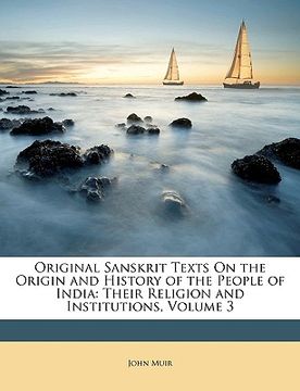 portada Original Sanskrit Texts on the Origin and History of the People of India: Their Religion and Institutions, Volume 3 (en Sánscrito)