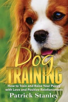 portada Dog Training: How to Train and Raise Your Puppy with Love and Positive Reinforcement (en Inglés)