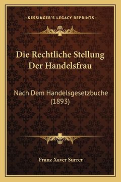 portada Die Rechtliche Stellung Der Handelsfrau: Nach Dem Handelsgesetzbuche (1893) (en Alemán)