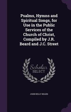 portada Psalms, Hymns and Spiritual Songs, for Use in the Public Services of the Church of Christ, Compiled by J.R. Beard and J.C. Street (en Inglés)