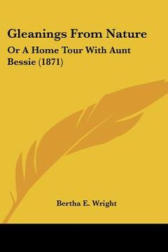 portada gleanings from nature: or a home tour with aunt bessie (1871) (en Inglés)