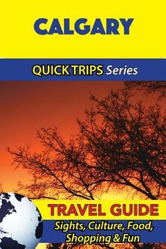 portada Calgary Travel Guide (Quick Trips Series): Sights, Culture, Food, Shopping & Fun (en Inglés)