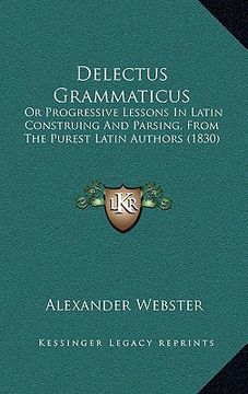 portada delectus grammaticus: or progressive lessons in latin construing and parsing, from the purest latin authors (1830) (in English)