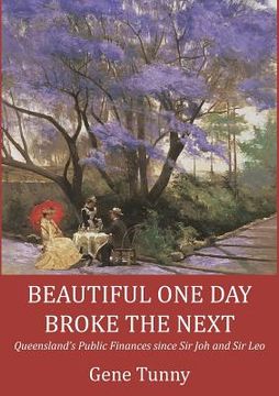 portada Beautiful One Day, Broke the Next: Queensland's Public Finances since Sir Joh and Sir Leo (en Inglés)