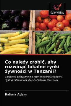 portada Co należy zrobic, aby rozwinąc lokalne rynki żywności w Tanzanii? (en Polaco)