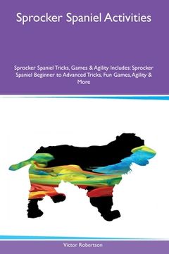 portada Sprocker Spaniel Activities Sprocker Spaniel Tricks, Games & Agility Includes: Sprocker Spaniel Beginner to Advanced Tricks, Fun Games, Agility and Mo (in English)