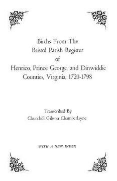 portada Births from the Bristol Parish Register of Henrico, Prince George, and Dinwiddie Counties, Virginia, 1720-1798 (en Inglés)