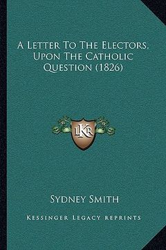 portada a letter to the electors, upon the catholic question (1826) a letter to the electors, upon the catholic question (1826) (en Inglés)