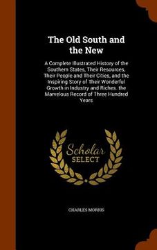 portada The Old South and the New: A Complete Illustrated History of the Southern States, Their Resources, Their People and Their Cities, and the Inspiri (en Inglés)