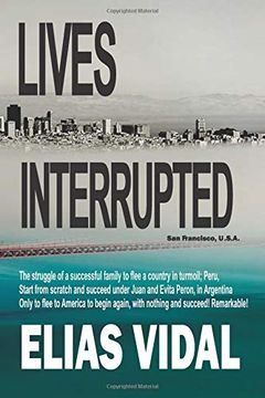 portada Lives Interrupted: The Struggle of a Family to Flee a Country in Turmoil, Peru. Start From Scratch in Argentina, Succeed, Only to be Chased out of a Corrupt Country. (en Inglés)