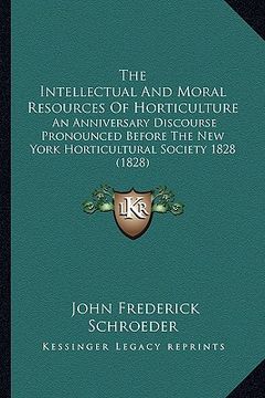 portada the intellectual and moral resources of horticulture the intellectual and moral resources of horticulture: an anniversary discourse pronounced before (en Inglés)