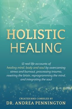 portada Holistic Healing: 12 real life accounts of healing mind, body and soul by overcoming stress and burnout, processing trauma, rewiring the (en Inglés)
