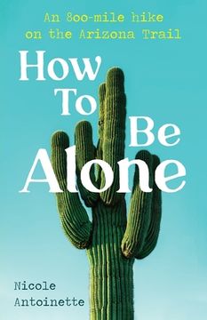portada How To Be Alone: an 800-mile hike on the Arizona Trail (en Inglés)