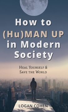 portada How to (Hu)Man Up in Modern Society: Heal Yourself & Save the World (in English)