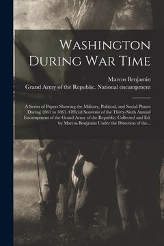 portada Washington During War Time; a Series of Papers Showing the Military, Political, and Social Phases During 1861 to 1865. Official Souvenir of the Thirty (en Inglés)