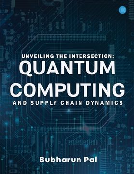 portada Unveiling the Intersection: Quantum Computing and Supply Chain Dynamics (en Inglés)