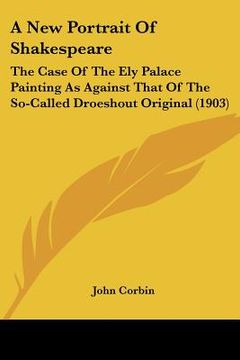 portada a new portrait of shakespeare: the case of the ely palace painting as against that of the so-called droeshout original (1903) (en Inglés)