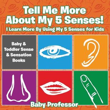 portada Tell Me More About My 5 Senses! I Learn More By Using My 5 Senses for Kids - Baby & Toddler Sense & Sensation Books (en Inglés)