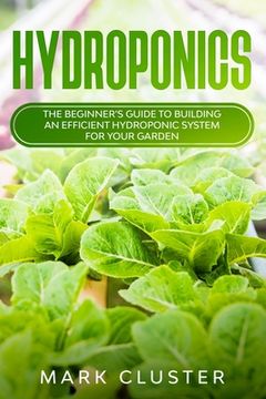 portada Hydroponics: The Beginner's Guide to Building an Efficient Hydroponic System for Your Garden. (en Inglés)