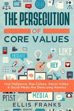 portada The Persecution of Core Values: How Hollywood, Rap Culture, Silicon Valley, & Social Media Are Destroying America (en Inglés)