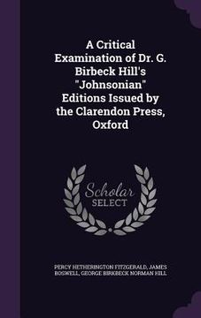 portada A Critical Examination of Dr. G. Birbeck Hill's "Johnsonian" Editions Issued by the Clarendon Press, Oxford (en Inglés)