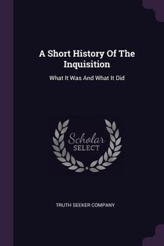 portada A Short History Of The Inquisition: What It Was And What It Did (en Inglés)