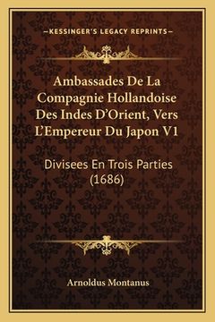 portada Ambassades De La Compagnie Hollandoise Des Indes D'Orient, Vers L'Empereur Du Japon V1: Divisees En Trois Parties (1686) (en Francés)