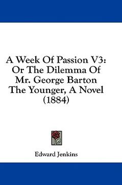 portada a week of passion v3: or the dilemma of mr. george barton the younger, a novel (1884) (en Inglés)