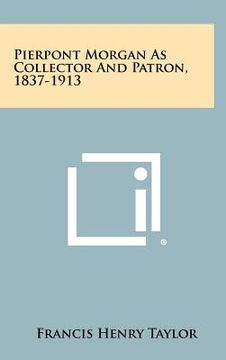 portada pierpont morgan as collector and patron, 1837-1913