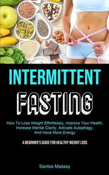 portada Intermittent Fasting: How To Lose Weight Effortlessly, Improve Your Health, Increase Mental Clarity, Activate Autophagy, And Have More Energ (in English)