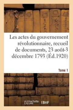 portada Les Actes Du Gouvernement Révolutionnaire, Recueil de Documents, 23 Août 1793-27 Juillet 1794: Tome 1. 23 Août-3 Décembre 1793 (en Francés)