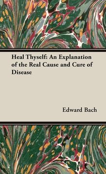 portada Heal Thyself: An Explanation of the Real Cause and Cure of Disease (en Inglés)