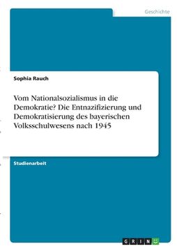 portada Vom Nationalsozialismus in die Demokratie? Die Entnazifizierung und Demokratisierung des bayerischen Volksschulwesens nach 1945 (en Alemán)