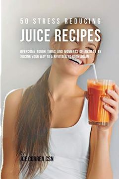 portada 50 Stress Reducing Juice Recipes: Overcome Tough Times and Moments of Anxiety by Juicing Your way to a Revitalized Body Again 