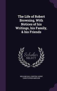 portada The Life of Robert Browning, With Notices of his Writings, his Family, & his Friends