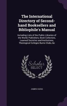 portada The International Directory of Second-hand Booksellers and Bibliophile's Manual: Including Lists of the Public Libraries of the World; Publishers, Boo (en Inglés)