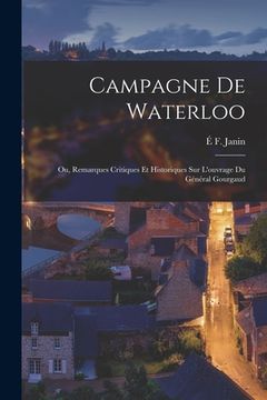 portada Campagne De Waterloo; Ou, Remarques Critiques Et Historiques Sur L'ouvrage Du Général Gourgaud (en Francés)