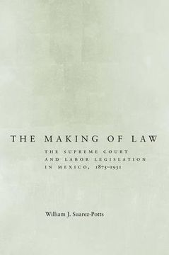 portada The Making of Law: The Supreme Court and Labor Legislation in Mexico, 1875-1931 (en Inglés)