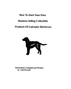 portada how to start your own business selling collectible products of labrador retrievers