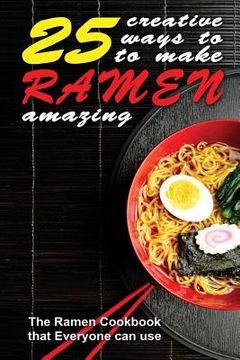portada 25 Creative Ways to Make Your Ramen Amazing: The Ramen Cookbook that Everyone can Use