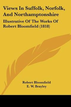 portada views in suffolk, norfolk, and northamptonshire: illustrative of the works of robert bloomfield (1818) (en Inglés)