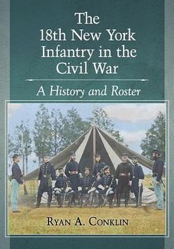 portada The 18th New York Infantry in the Civil War: A History and Roster (en Inglés)